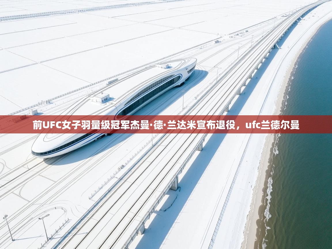 前UFC女子羽量级冠军杰曼·德·兰达米宣布退役,ufc兰德尔曼