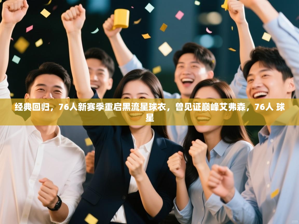 经典回归,76人新赛季重启黑流星球衣,曾见证巅峰艾弗森,76人 球星 第1张