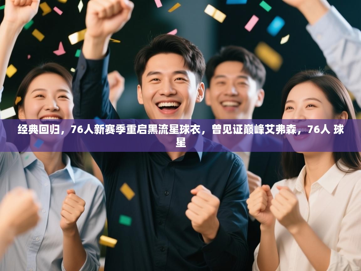 经典回归,76人新赛季重启黑流星球衣,曾见证巅峰艾弗森,76人 球星 第2张