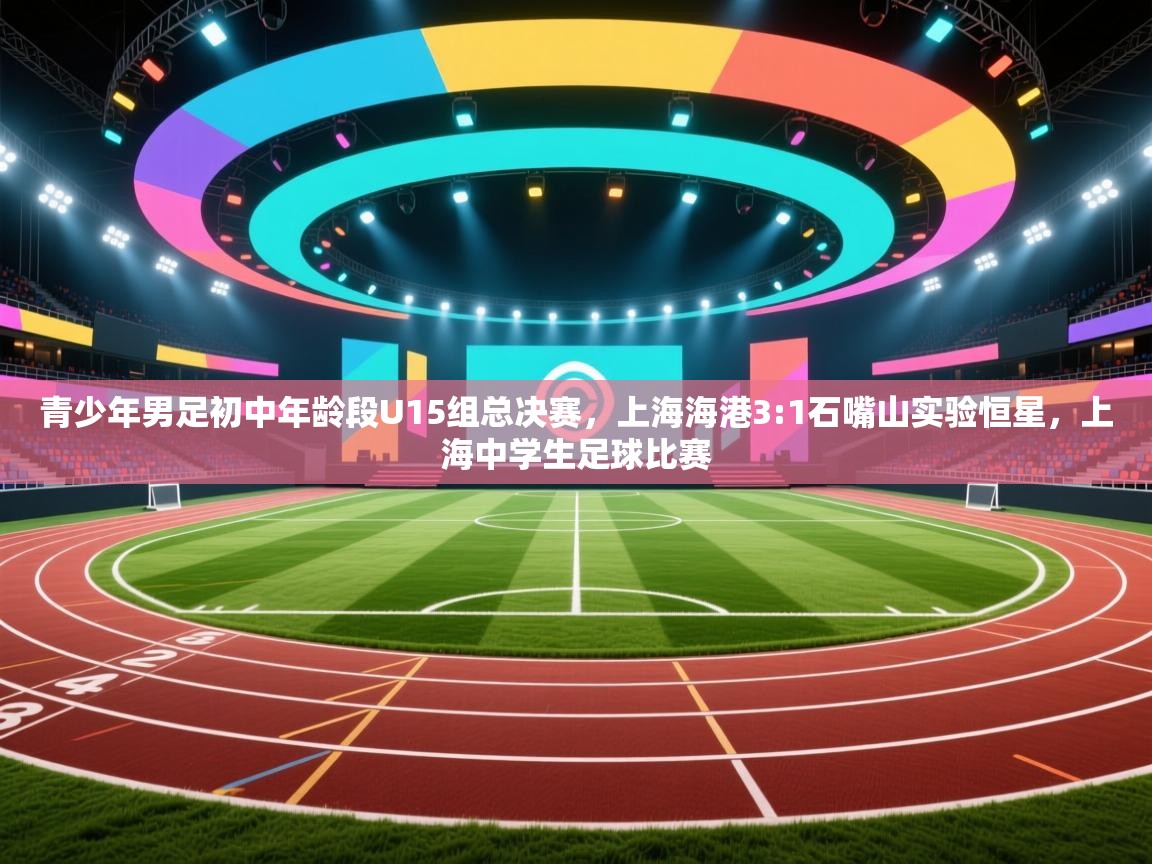 青少年男足初中年龄段U15组总决赛，上海海港3:1石嘴山实验恒星，上海中学生足球比赛