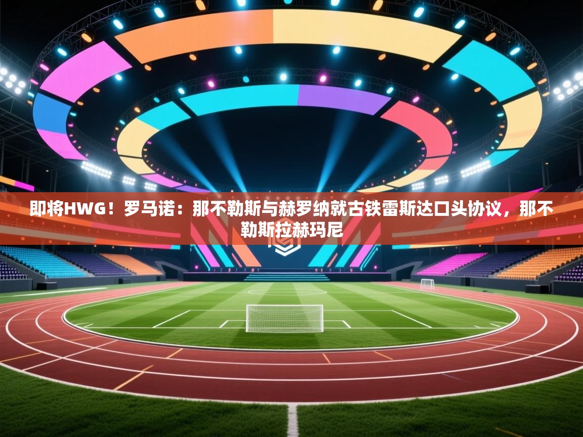 即将HWG！罗马诺：那不勒斯与赫罗纳就古铁雷斯达口头协议，那不勒斯拉赫玛尼