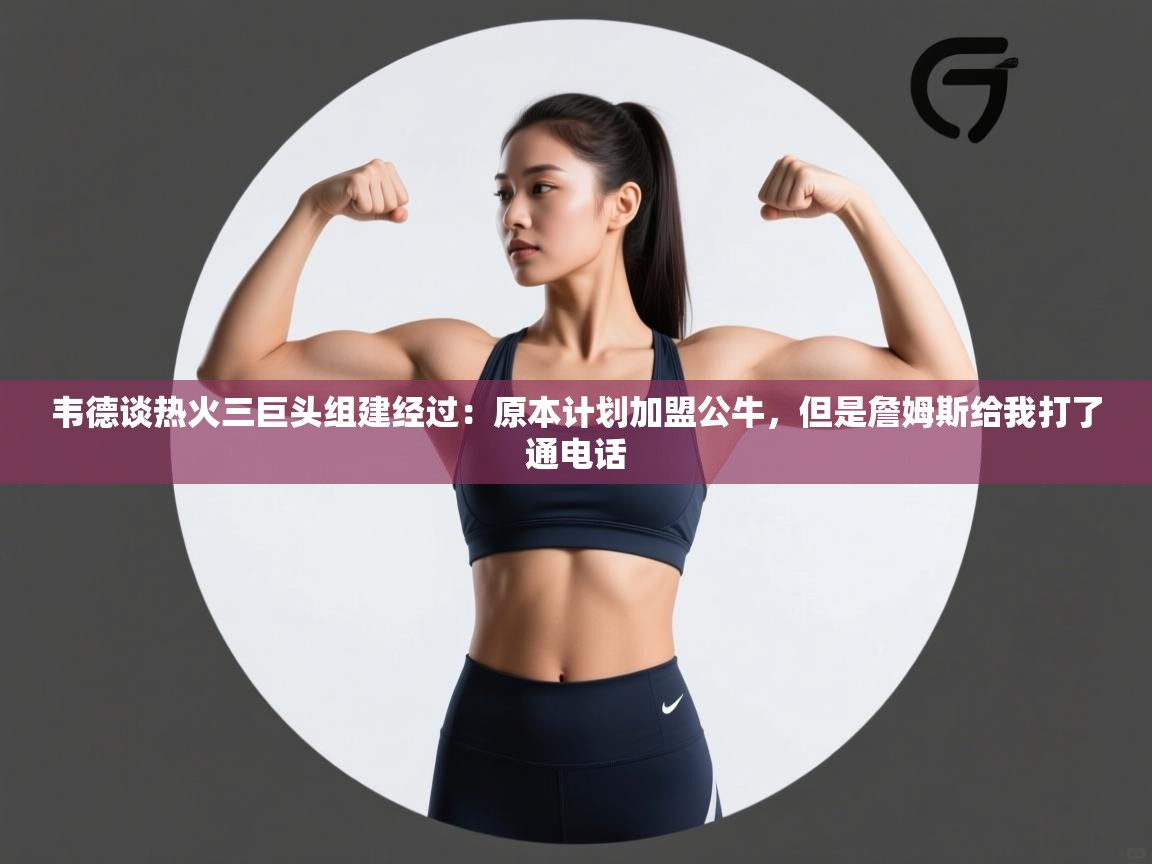 韦德谈热火三巨头组建经过：原本计划加盟公牛，但是詹姆斯给我打了通电话  第1张