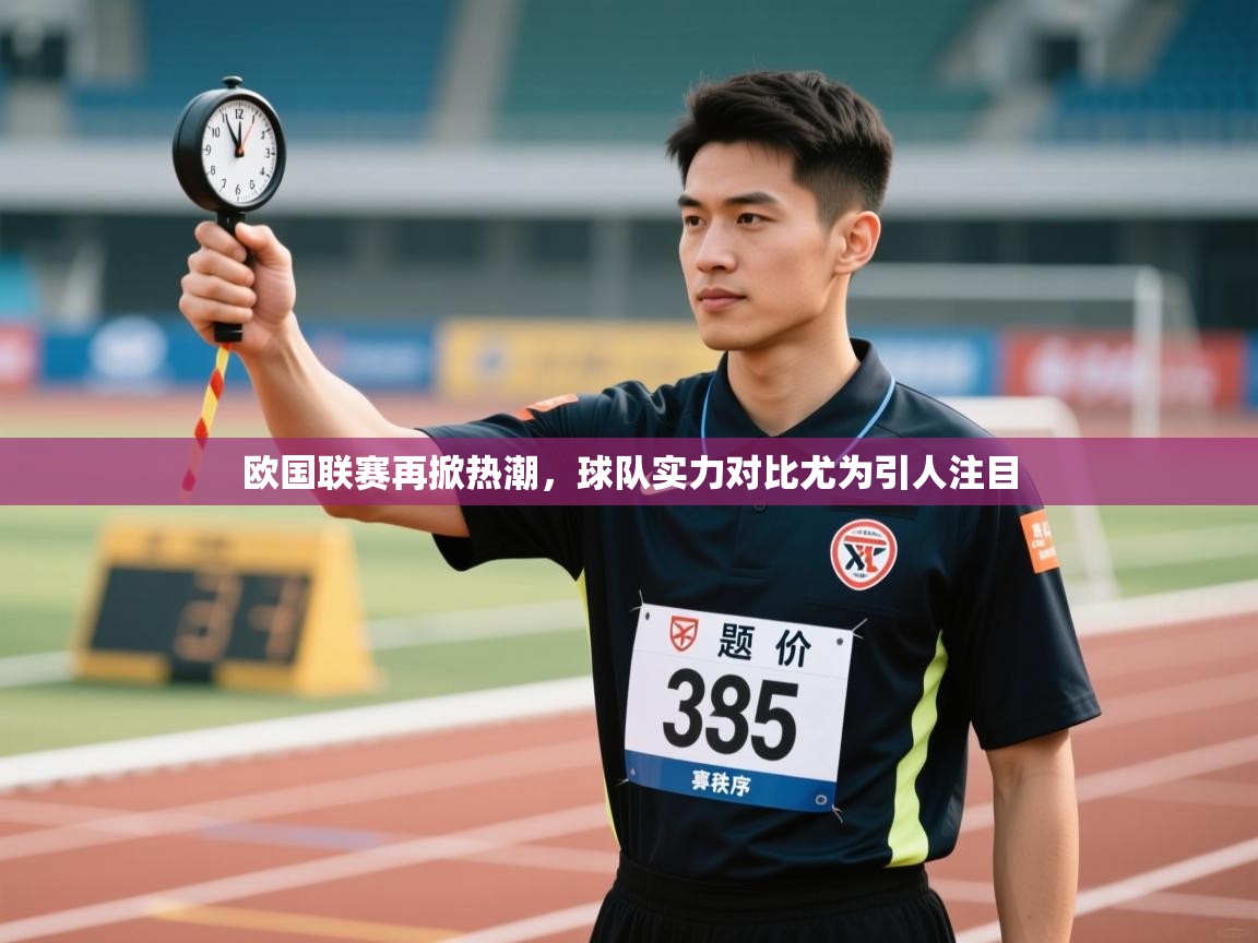 欧国联赛再掀热潮，球队实力对比尤为引人注目