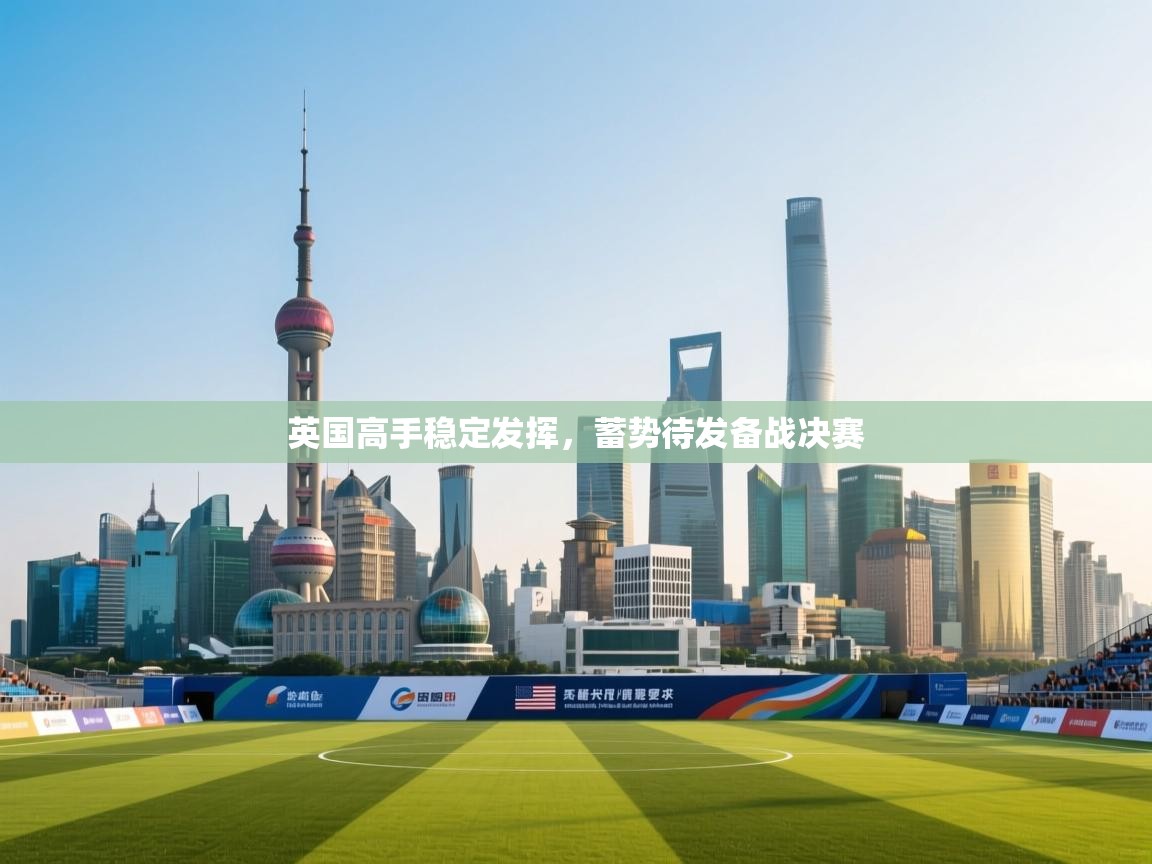 英国高手稳定发挥，蓄势待发备战决赛