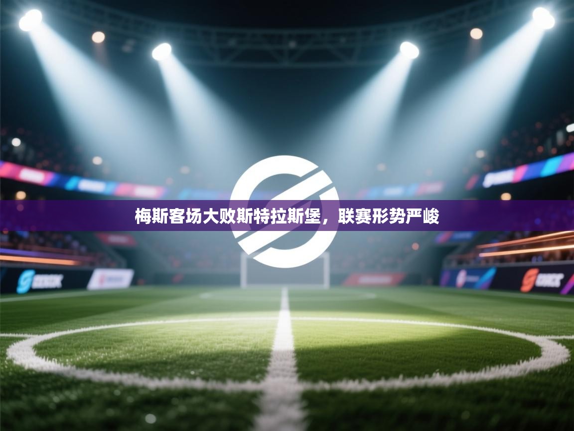 梅斯客场大败斯特拉斯堡，联赛形势严峻