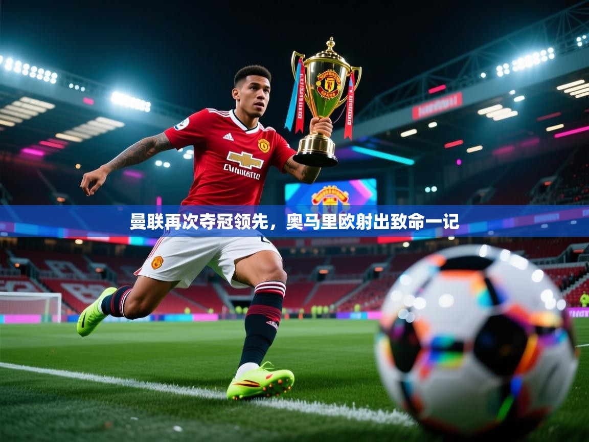 曼联再次夺冠领先，奥马里欧射出致命一记