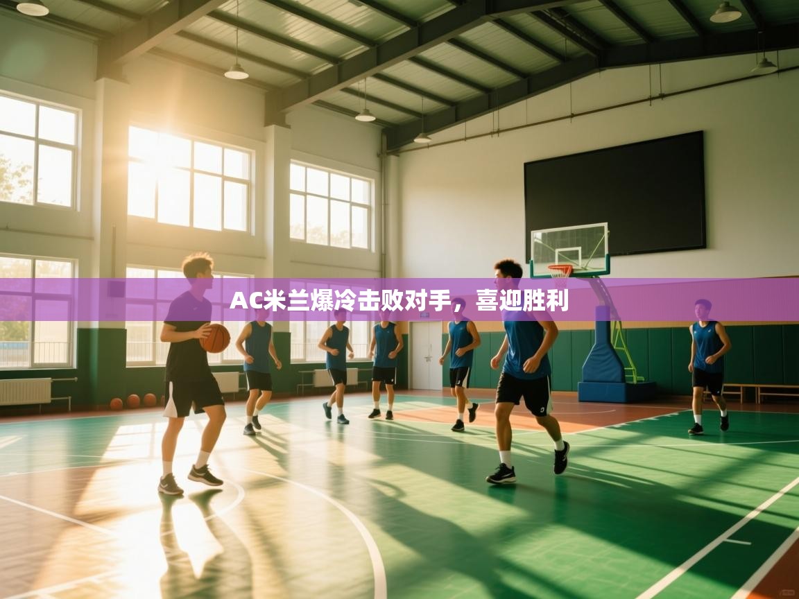 AC米兰爆冷击败对手，喜迎胜利